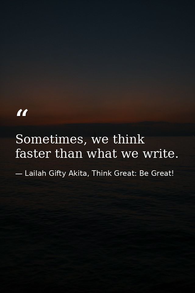 Sometimes, we think faster than what we write. — Lailah Gifty Akita, Think Great: Be Great!