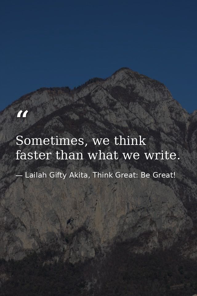 Sometimes, we think faster than what we write. — Lailah Gifty Akita, Think Great: Be Great!