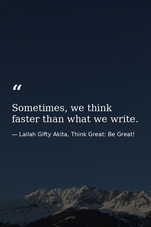 Sometimes, we think faster than what we write. — Lailah Gifty Akita, Think Great: Be Great!