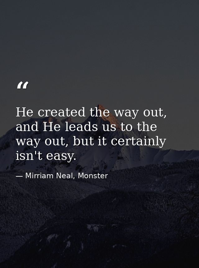 He created the way out, and He leads us to the way out, but it certainly isn't easy. — Mirriam Neal, Monster
