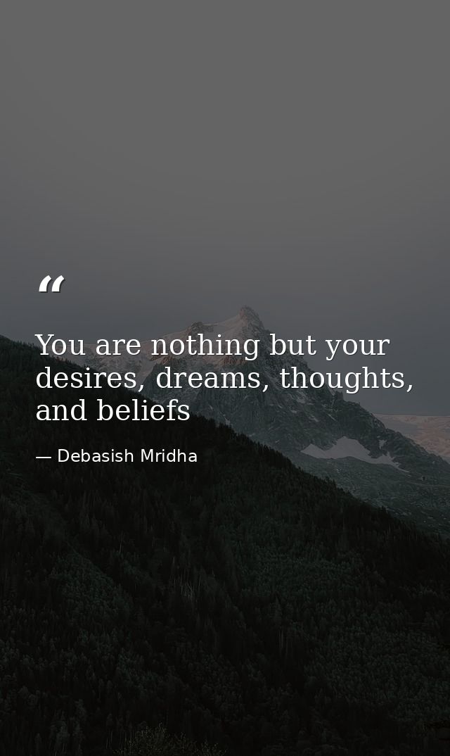 You are nothing but your desires, dreams, thoughts, and beliefs — Debasish Mridha