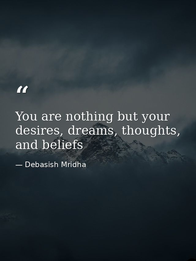 You are nothing but your desires, dreams, thoughts, and beliefs — Debasish Mridha