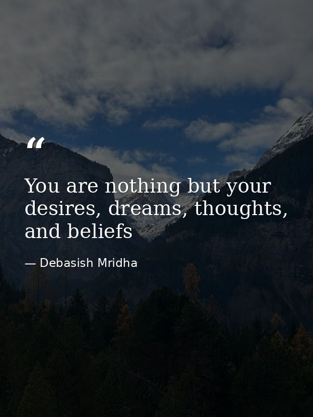 You are nothing but your desires, dreams, thoughts, and beliefs — Debasish Mridha