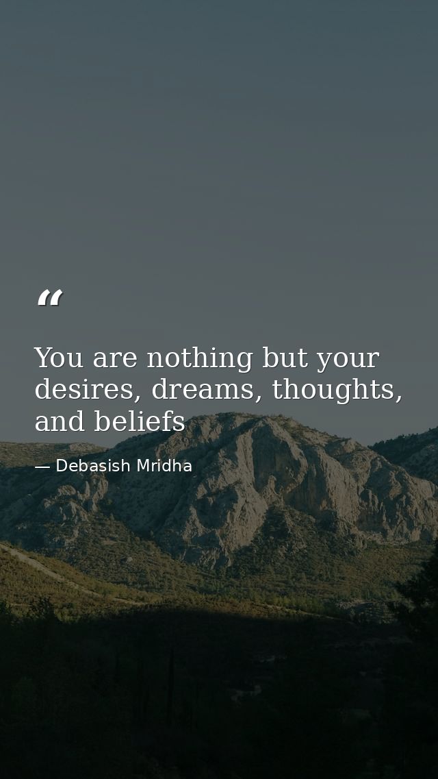 You are nothing but your desires, dreams, thoughts, and beliefs — Debasish Mridha