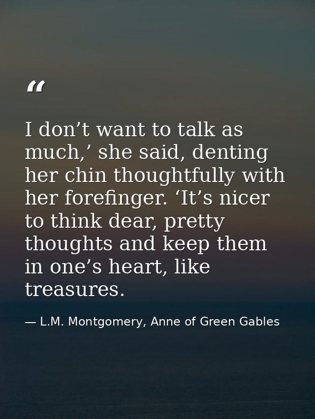 I don’t want to talk as much,’ she said, denting her chin thoughtfully with her forefinger. ‘It’s nicer to think dear, p — L.M. Montgomery, Anne of Green Gables