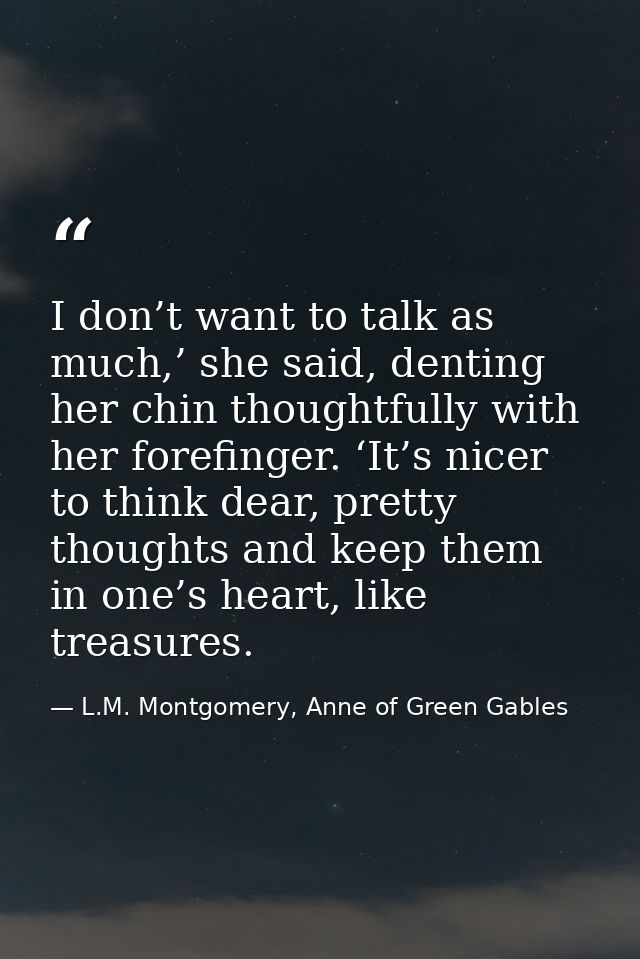 I don’t want to talk as much,’ she said, denting her chin thoughtfully with her forefinger. ‘It’s nicer to think dear, p — L.M. Montgomery, Anne of Green Gables