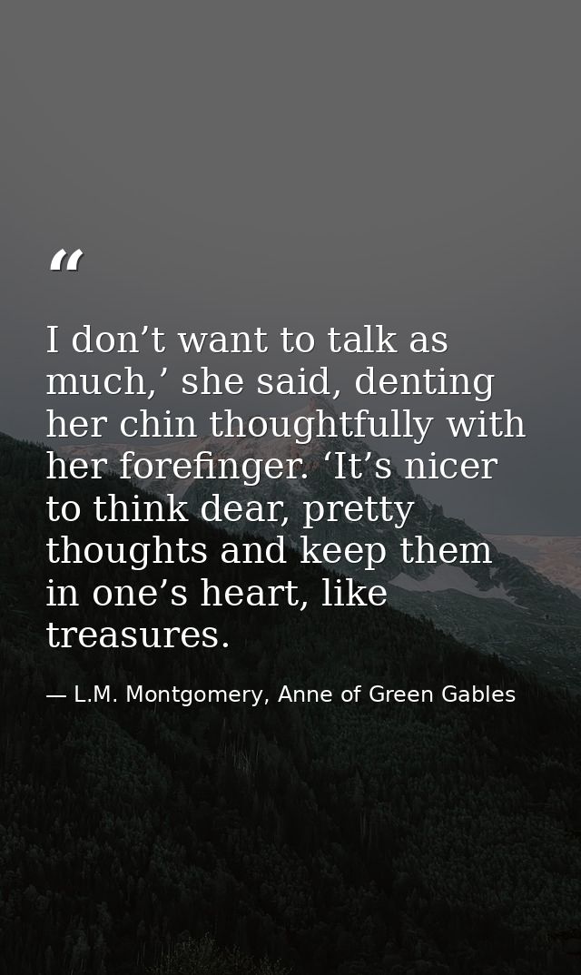 I don’t want to talk as much,’ she said, denting her chin thoughtfully with her forefinger. ‘It’s nicer to think dear, p — L.M. Montgomery, Anne of Green Gables