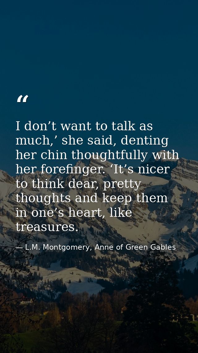 I don’t want to talk as much,’ she said, denting her chin thoughtfully with her forefinger. ‘It’s nicer to think dear, p — L.M. Montgomery, Anne of Green Gables