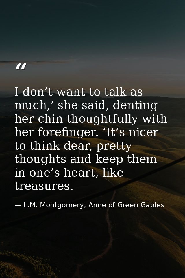 I don’t want to talk as much,’ she said, denting her chin thoughtfully with her forefinger. ‘It’s nicer to think dear, p — L.M. Montgomery, Anne of Green Gables