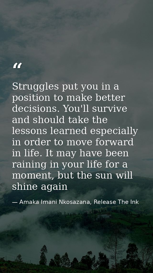 Struggles put you in a position to make better decisions. You'll survive and should take the lessons learned especially  — Amaka Imani Nkosazana, Release The Ink