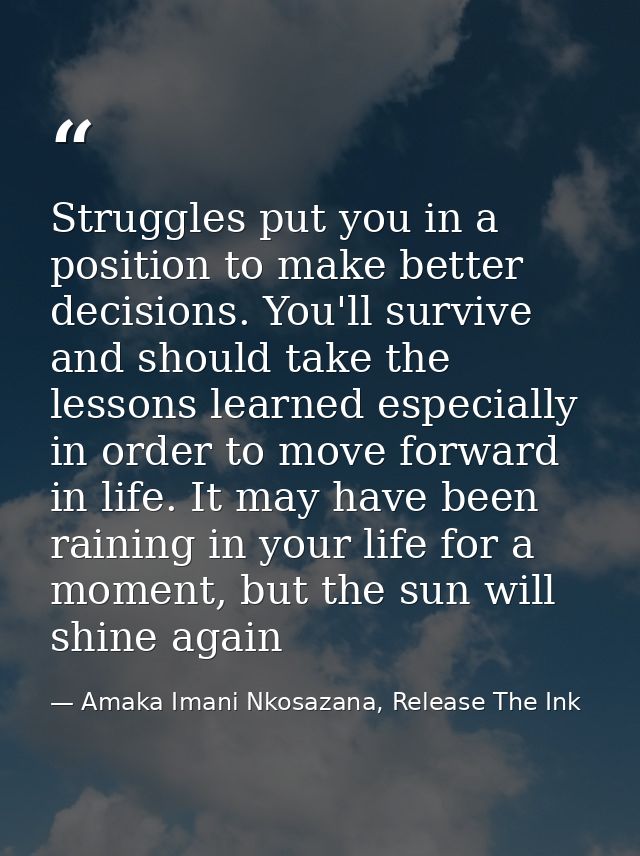 Struggles put you in a position to make better decisions. You'll survive and should take the lessons learned especially  — Amaka Imani Nkosazana, Release The Ink
