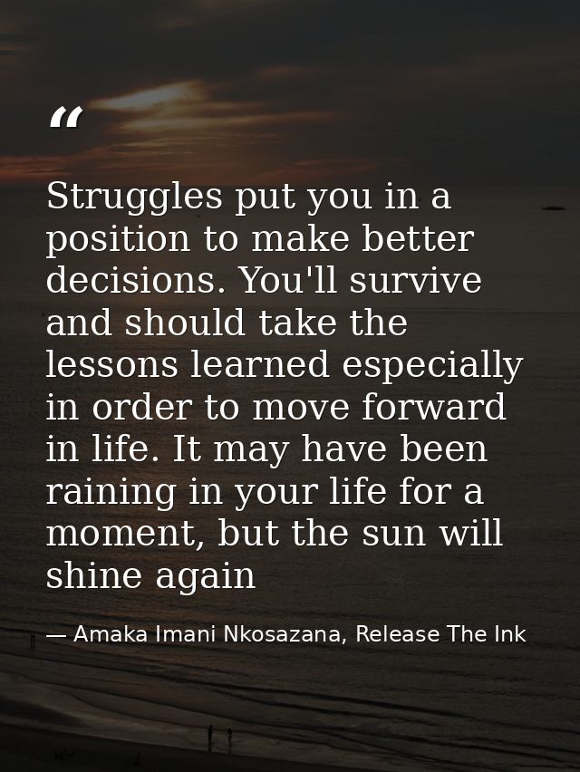 Struggles put you in a position to make better decisions. You'll survive and should take the lessons learned especially  — Amaka Imani Nkosazana, Release The Ink