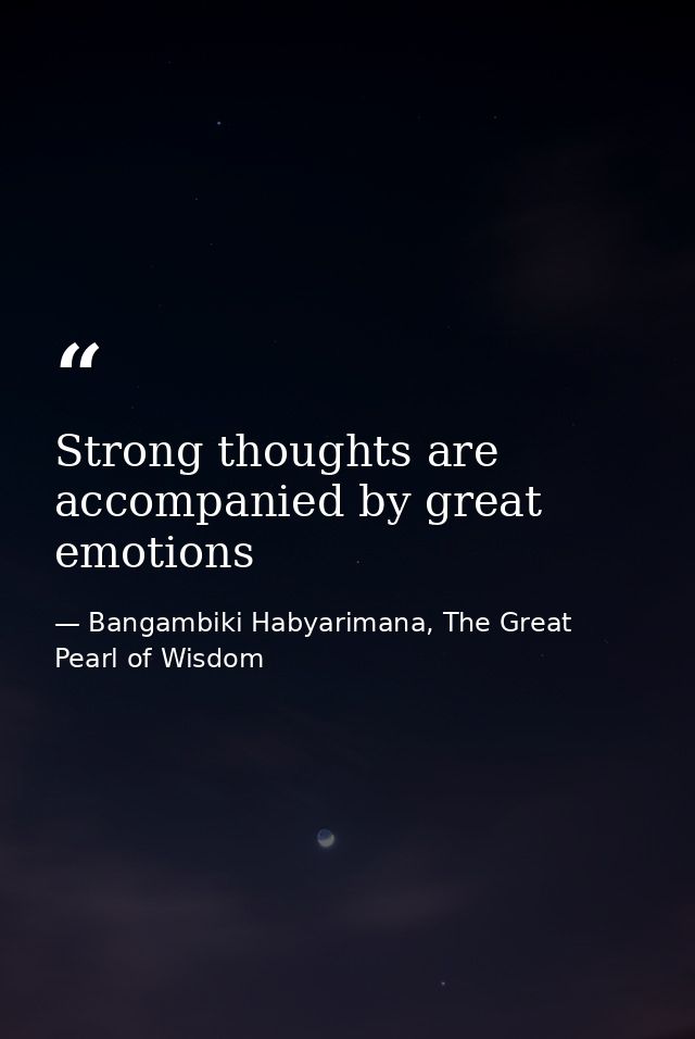 Strong thoughts are accompanied by great emotions — Bangambiki Habyarimana, The Great Pearl of Wisdom