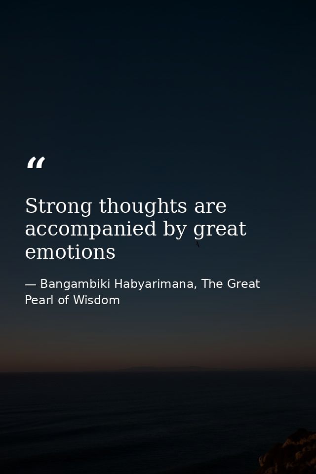 Strong thoughts are accompanied by great emotions — Bangambiki Habyarimana, The Great Pearl of Wisdom