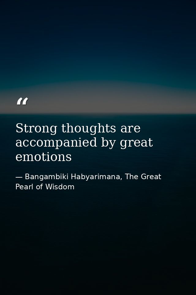 Strong thoughts are accompanied by great emotions — Bangambiki Habyarimana, The Great Pearl of Wisdom