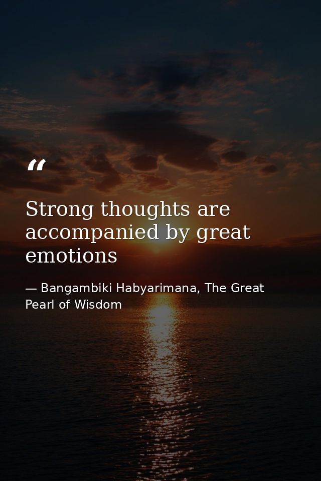 Strong thoughts are accompanied by great emotions — Bangambiki Habyarimana, The Great Pearl of Wisdom