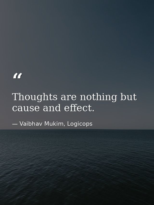 Thoughts are nothing but cause and effect. — Vaibhav Mukim, Logicops