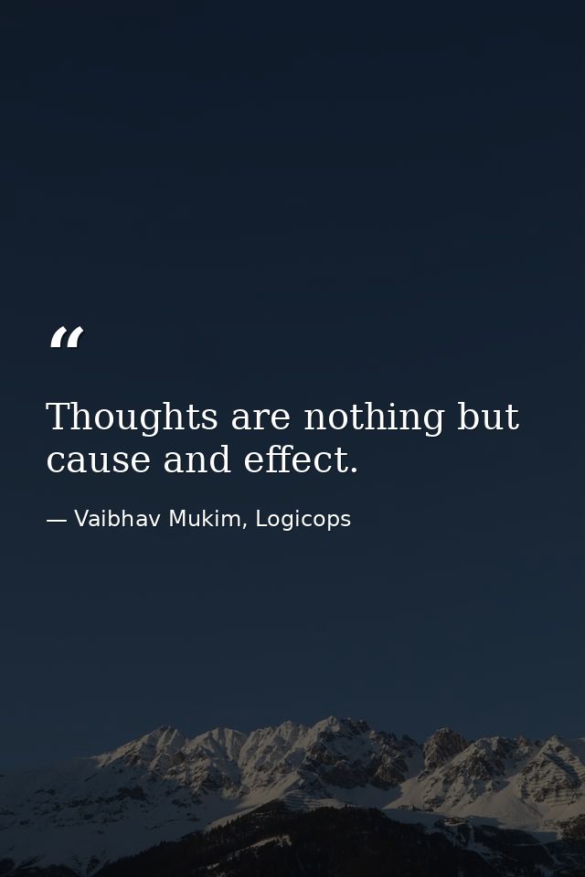 Thoughts are nothing but cause and effect. — Vaibhav Mukim, Logicops