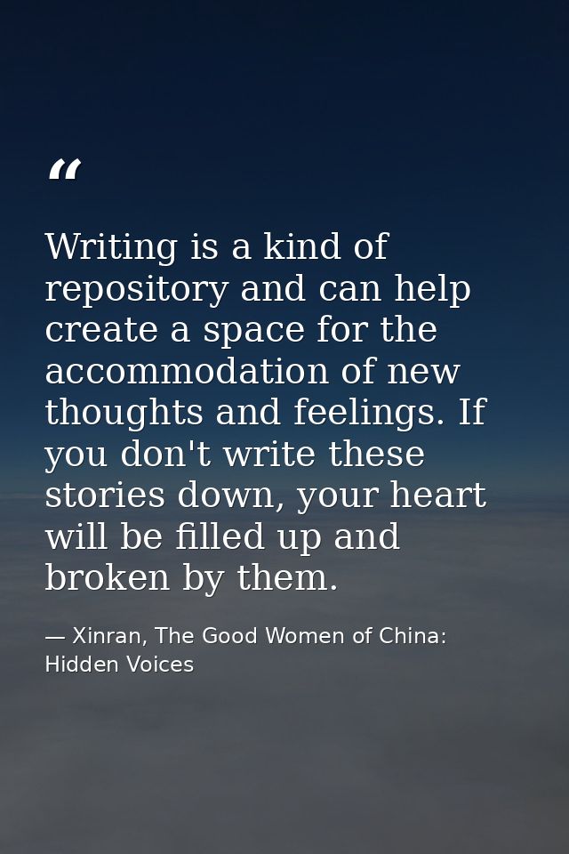 Writing is a kind of repository and can help create a space for the accommodation of new thoughts and feelings. If you d — Xinran, The Good Women of China: Hidden Voices