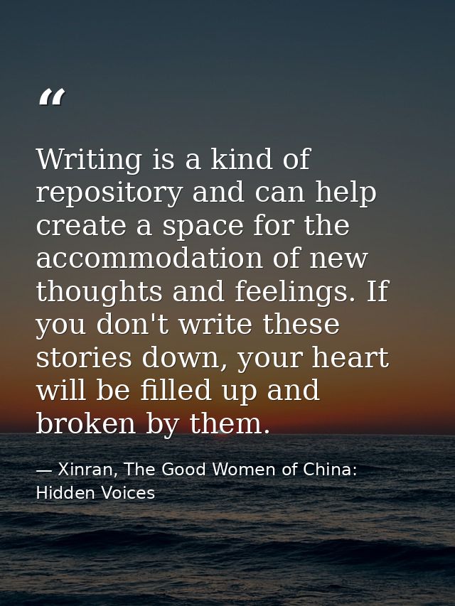 Writing is a kind of repository and can help create a space for the accommodation of new thoughts and feelings. If you d — Xinran, The Good Women of China: Hidden Voices