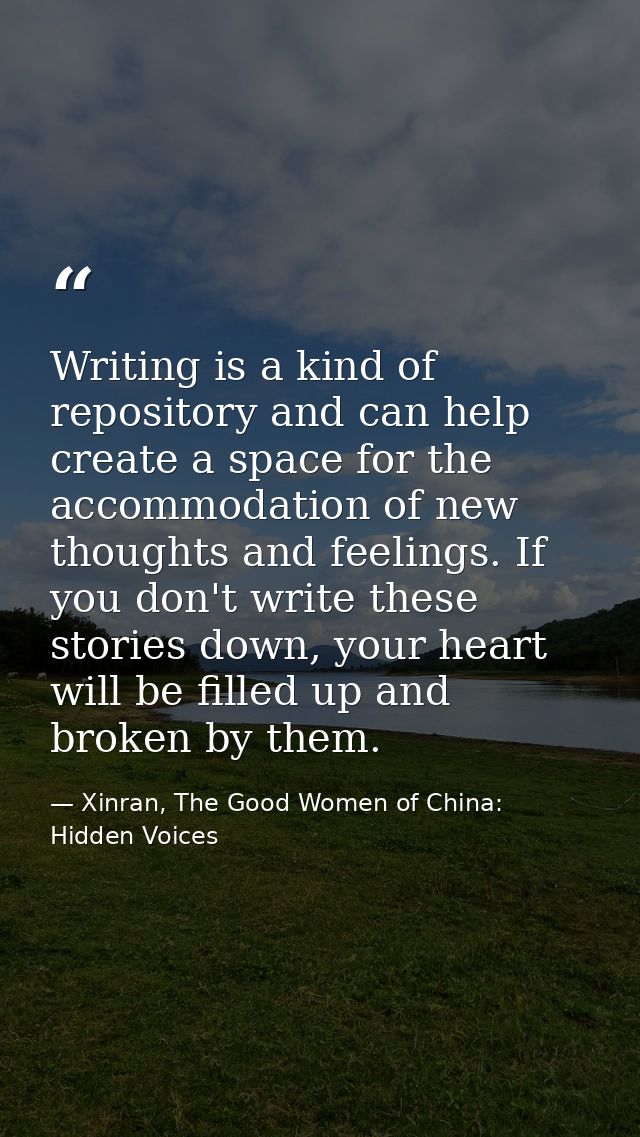 Writing is a kind of repository and can help create a space for the accommodation of new thoughts and feelings. If you d — Xinran, The Good Women of China: Hidden Voices