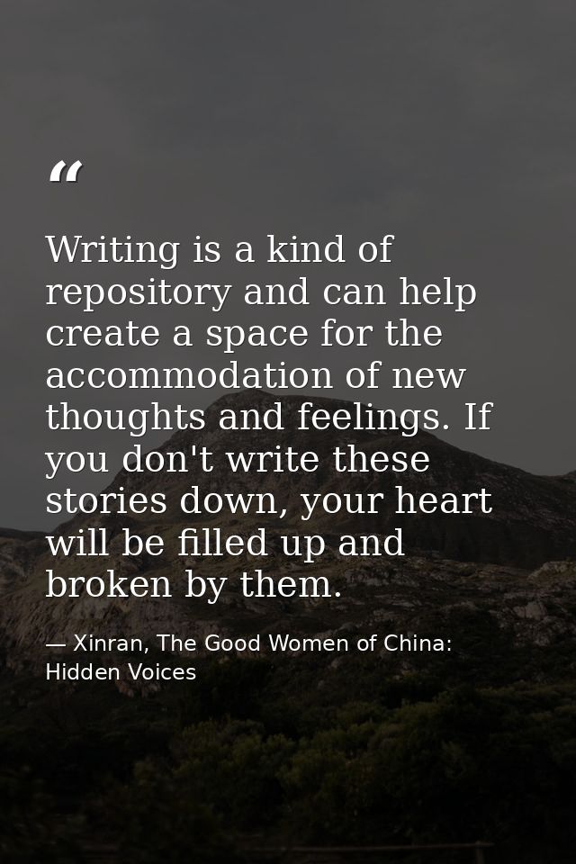 Writing is a kind of repository and can help create a space for the accommodation of new thoughts and feelings. If you d — Xinran, The Good Women of China: Hidden Voices