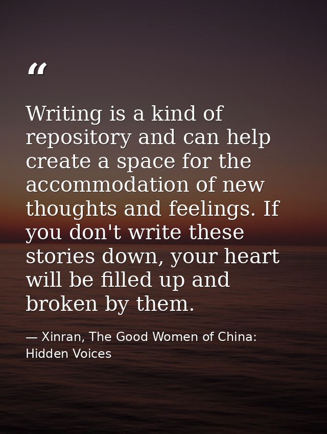 Writing is a kind of repository and can help create a space for the accommodation of new thoughts and feelings. If you d — Xinran, The Good Women of China: Hidden Voices