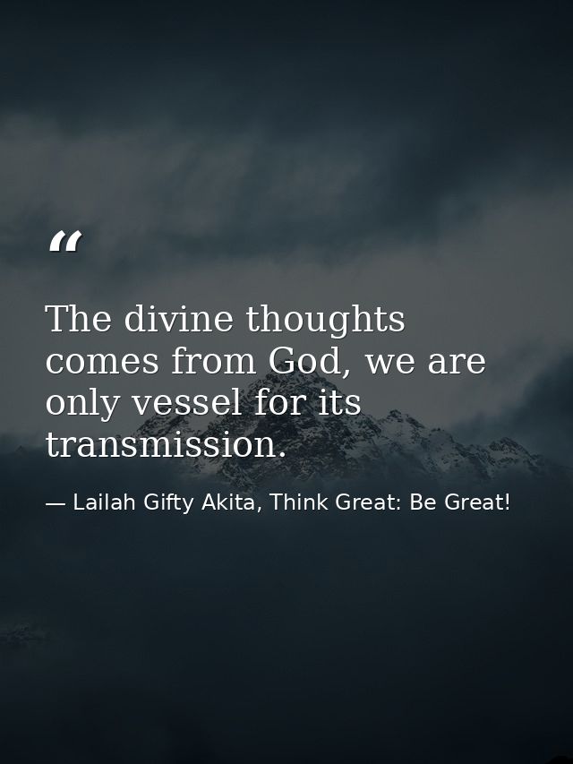 The divine thoughts comes from God, we are only vessel for its transmission. — Lailah Gifty Akita, Think Great: Be Great!