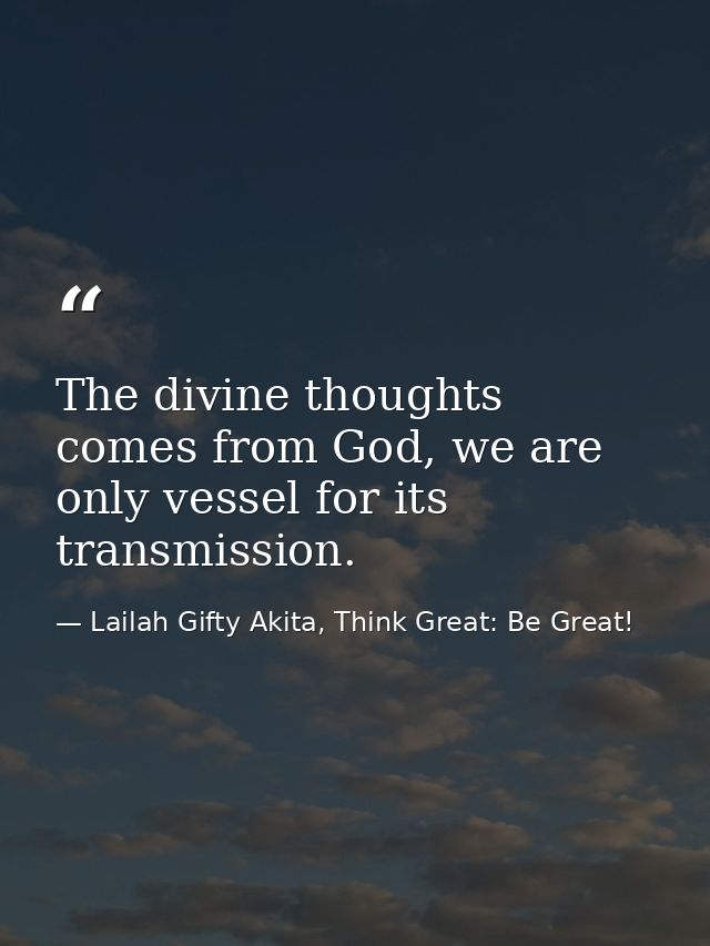 The divine thoughts comes from God, we are only vessel for its transmission. — Lailah Gifty Akita, Think Great: Be Great!