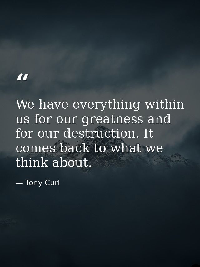 We have everything within us for our greatness and for our destruction. It comes back to what we think about. — Tony Curl