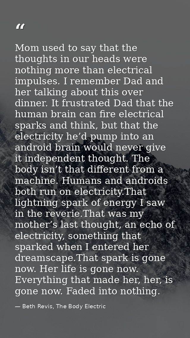 Mom used to say that the thoughts in our heads were nothing more than electrical impulses. I remember Dad and her talkin — Beth Revis, The Body Electric