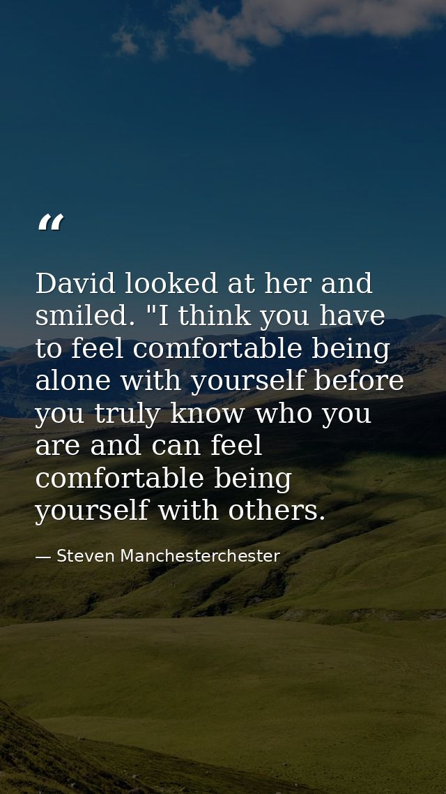 David looked at her and smiled. "I think you have to feel comfortable being alone with yourself before you truly know wh — Steven Manchesterchester