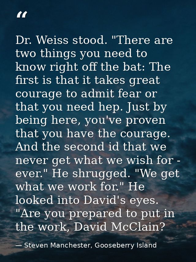 Dr. Weiss stood. "There are two things you need to know right off the bat: The first is that it takes great courage to a — Steven Manchester, Gooseberry Island