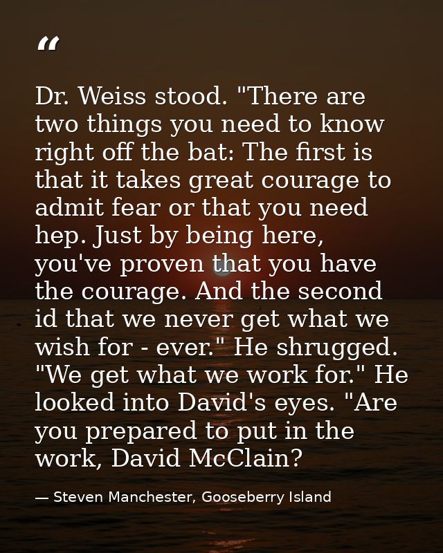 Dr. Weiss stood. "There are two things you need to know right off the bat: The first is that it takes great courage to a — Steven Manchester, Gooseberry Island