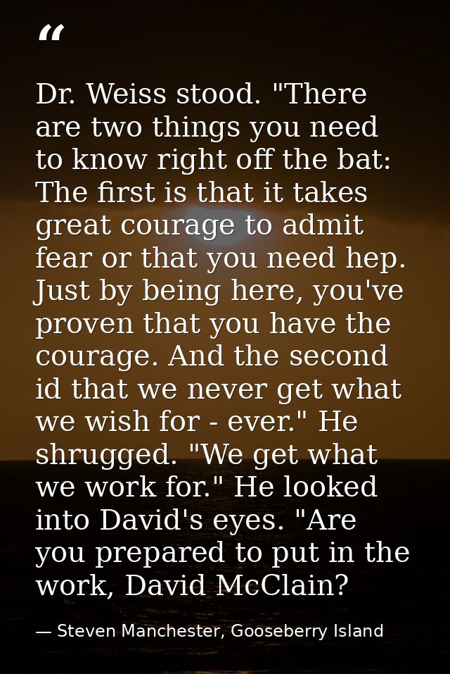 Dr. Weiss stood. "There are two things you need to know right off the bat: The first is that it takes great courage to a — Steven Manchester, Gooseberry Island