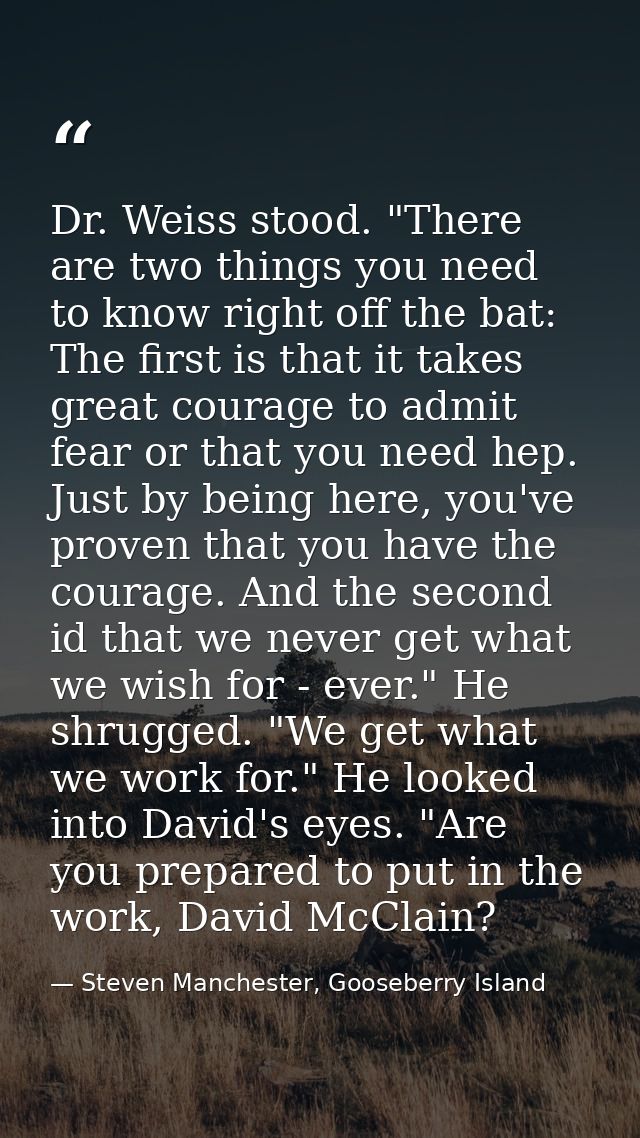 Dr. Weiss stood. "There are two things you need to know right off the bat: The first is that it takes great courage to a — Steven Manchester, Gooseberry Island