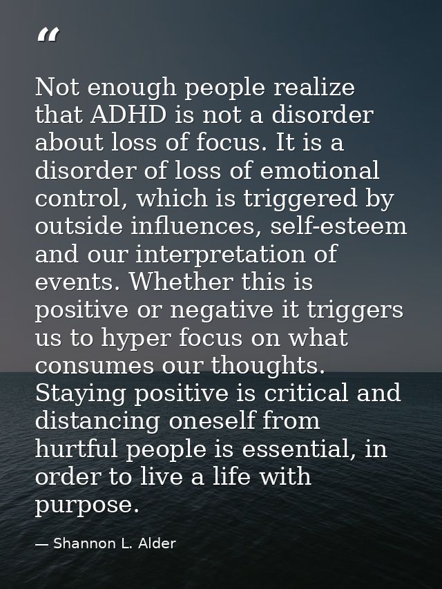 Not enough people realize that ADHD is not a disorder about loss of focus. It is a disorder of loss of emotional control — Shannon L. Alder