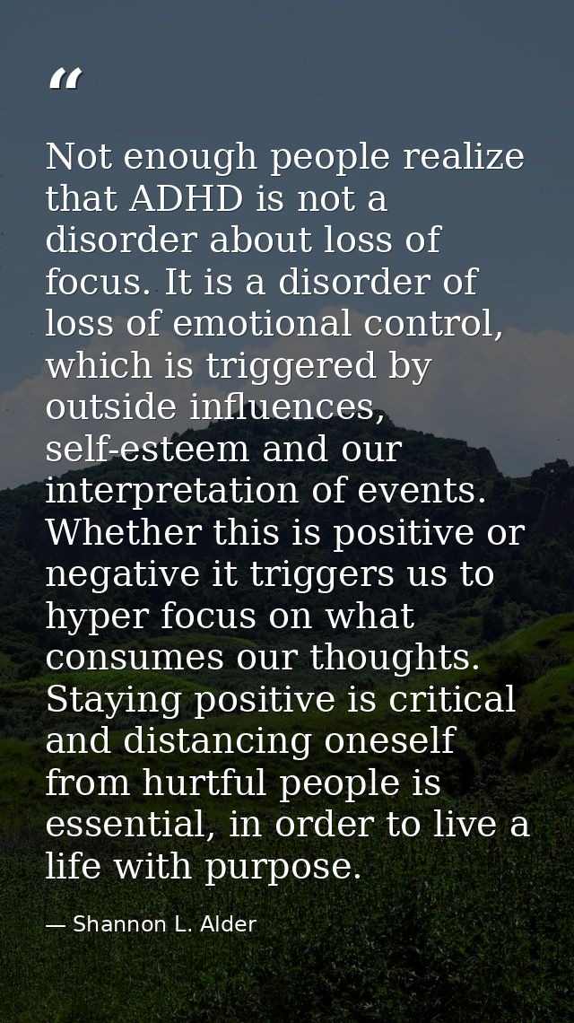 Not enough people realize that ADHD is not a disorder about loss of focus. It is a disorder of loss of emotional control — Shannon L. Alder