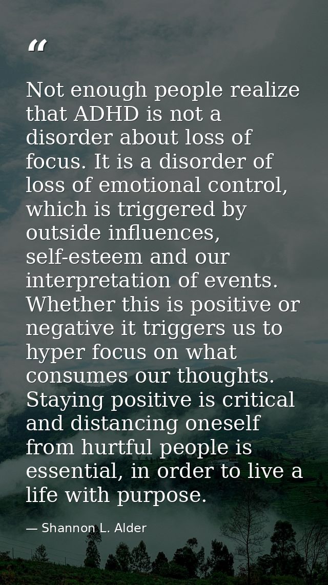 Not enough people realize that ADHD is not a disorder about loss of focus. It is a disorder of loss of emotional control — Shannon L. Alder