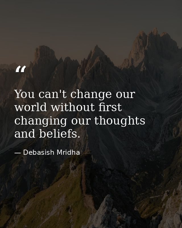 You can't change our world without first changing our thoughts and beliefs. — Debasish Mridha