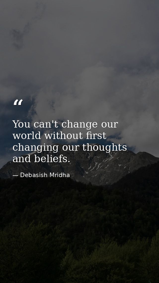 You can't change our world without first changing our thoughts and beliefs. — Debasish Mridha