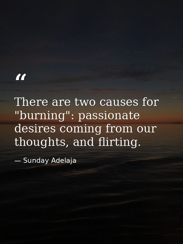 There are two causes for "burning": passionate desires coming from our thoughts, and flirting. — Sunday Adelaja