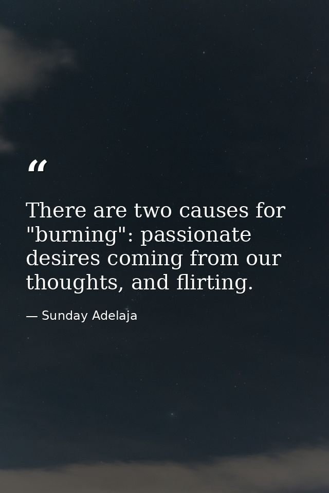 There are two causes for "burning": passionate desires coming from our thoughts, and flirting. — Sunday Adelaja