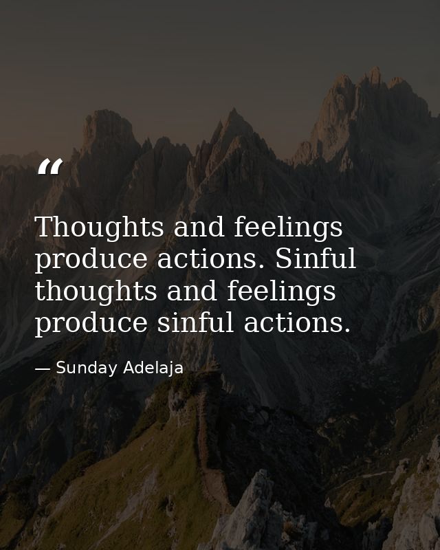 Thoughts and feelings produce actions. Sinful thoughts and feelings produce sinful actions. — Sunday Adelaja