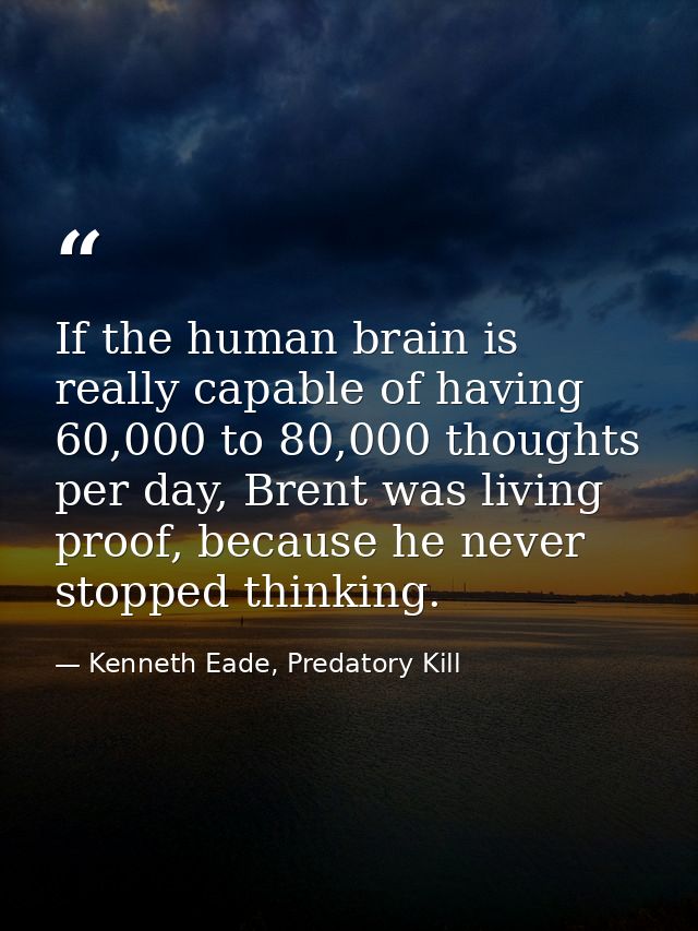 If the human brain is really capable of having 60,000 to 80,000 thoughts per day, Brent was living proof, because he nev — Kenneth Eade, Predatory Kill