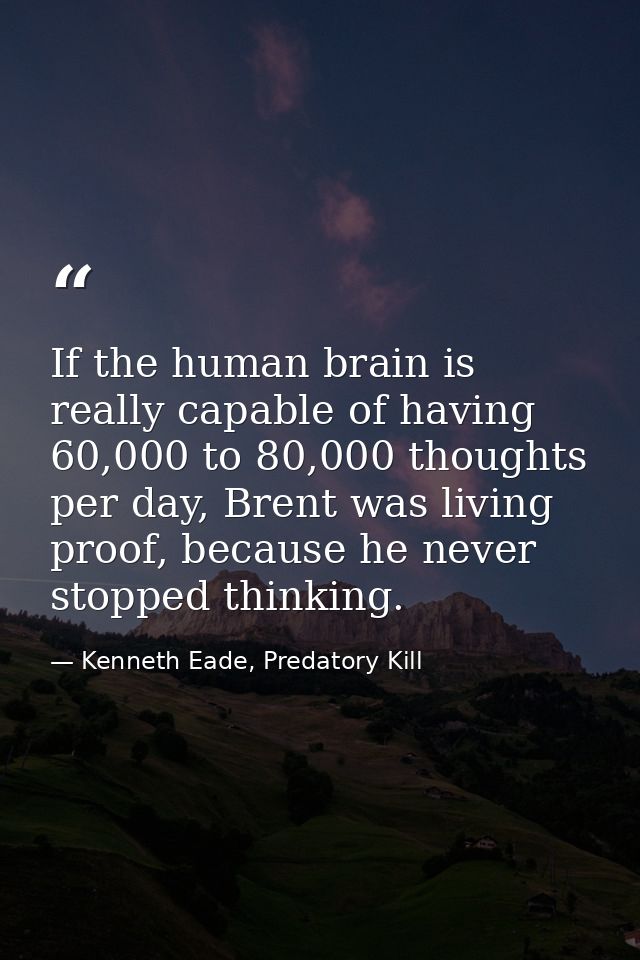 If the human brain is really capable of having 60,000 to 80,000 thoughts per day, Brent was living proof, because he nev — Kenneth Eade, Predatory Kill