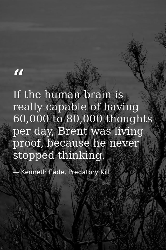 If the human brain is really capable of having 60,000 to 80,000 thoughts per day, Brent was living proof, because he nev — Kenneth Eade, Predatory Kill