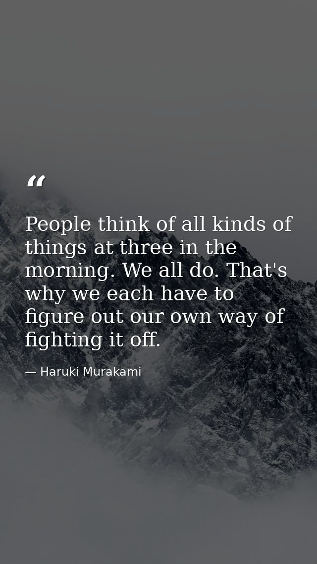 People think of all kinds of things at three in the morning. We all do. That's why we each have to figure out our own wa — Haruki Murakami