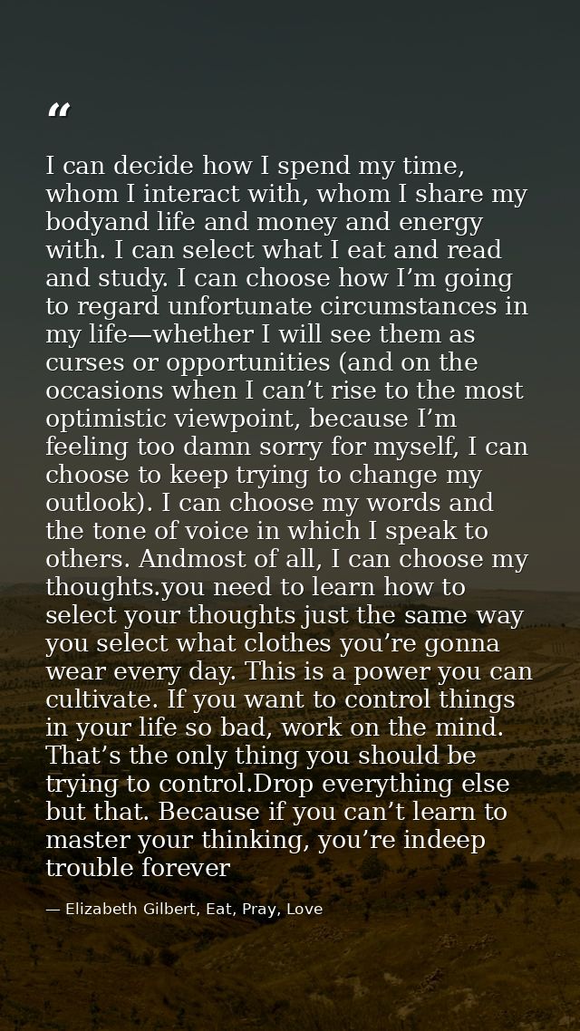 I can decide how I spend my time, whom I interact with, whom I share my bodyand life and money and energy with. I can se — Elizabeth Gilbert, Eat, Pray, Love