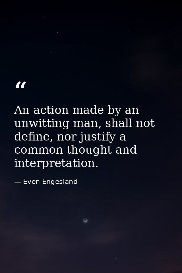 An action made by an unwitting man, shall not define, nor justify a common thought and interpretation. — Even Engesland